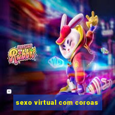 sexo virtual com coroas