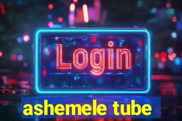 ashemele tube