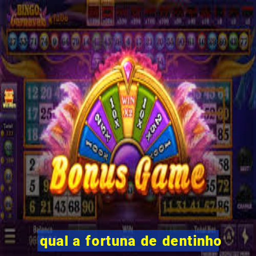 qual a fortuna de dentinho