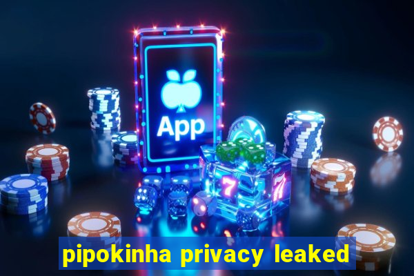 pipokinha privacy leaked