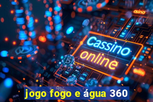 jogo fogo e água 360