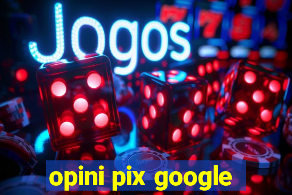 opini pix google