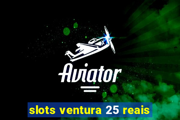 slots ventura 25 reais