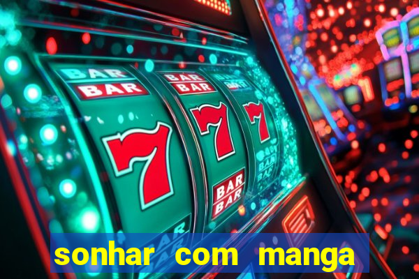 sonhar com manga madura jogo do bicho