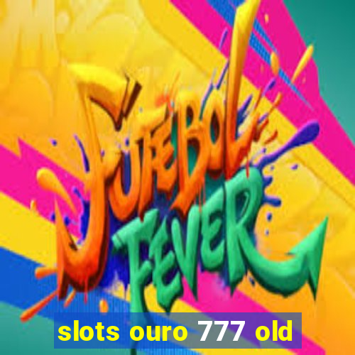 slots ouro 777 old