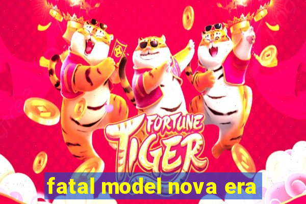 fatal model nova era