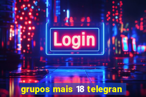 grupos mais 18 telegran