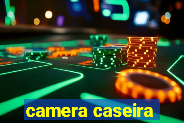 camera caseira