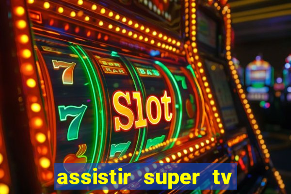 assistir super tv ao vivo