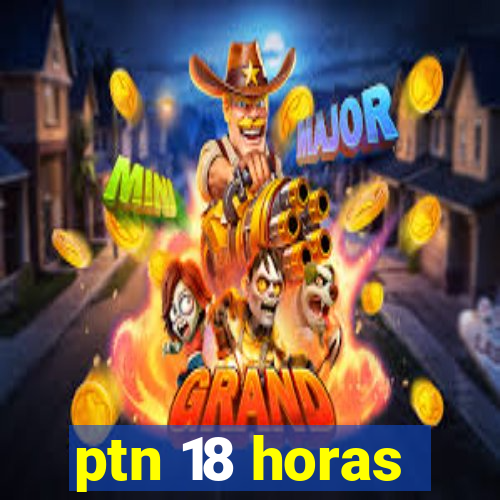 ptn 18 horas